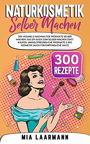 Naturkosmetik selber machen: 300 vegane & nachhaltige Produkte selber machen. Das DIY Buch zum selber machen statt kaufen. Umweltfreundliche Produkte & Bio Kosmetik (auch für empfindliche Haut)