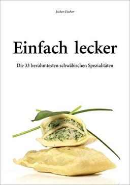 Einfach lecker. Die 33 berühmtesten schwäbischen Spezialitäten. Mit Rezepten zum Nachkochen und Genießen.