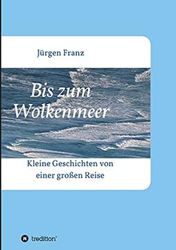 Bis zum Wolkenmeer: Kleine Geschichten von einer großen Reise