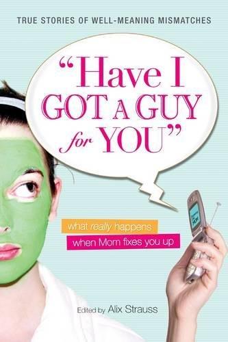 Have I Got a Guy for You: What Really Happens When Mom Fixes You Up