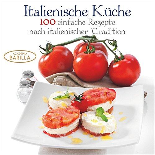 Kochbuch Italienisch: 100 einfache Rezepte nach italienischer Tradition. Mit frischen Zutaten italienische Antipasti, und Pizza selber machen; Italienische Küche leicht gemacht