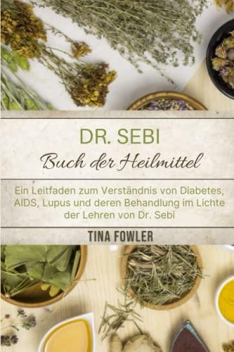 Dr. Sebi Buch der Heilmittel: Ein Leitfaden zum Verständnis von Diabetes, AIDS, Lupus und deren Behandlung im Lichte der Lehren von Dr. Sebi. (German version).