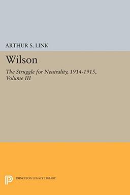 Wilson, Volume III: The Struggle for Neutrality, 1914-1915 (Princeton Legacy Library)