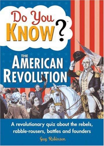 Do You Know The American Revolution?: A Revolutionary Quiz About The Rebels, Rabble-Rousers, Battles And Founders