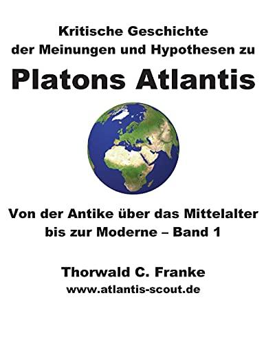 Kritische Geschichte der Meinungen und Hypothesen zu Platons Atlantis - Band 1: Von der Antike über das Mittelalter bis zur Moderne