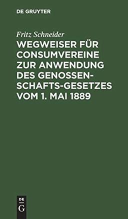 Wegweiser für Consumvereine zur Anwendung des Genossenschafts-Gesetzes vom 1. Mai 1889: Musterstatuten mit Begründung und Erläuterungen