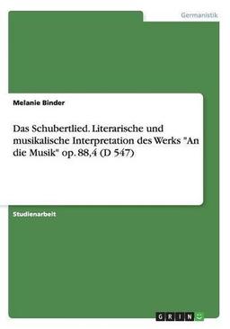 Das Schubertlied. Literarische und musikalische Interpretation des Werks "An die Musik" op. 88,4 (D 547)