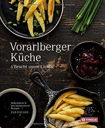 Vorarlberger Küche: ´s Bescht usom Ländle. Altbewährte & neu interpretierte Rezepte.