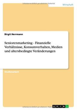 Seniorenmarketing - Finanzielle Verhältnisse, Konsumverhalten, Medien und altersbedingte Veränderungen