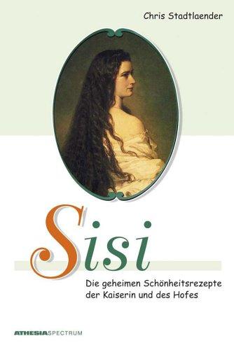 Sisi. Die geheimen Schönheitsrezepte der Kaiserin und des Hofes