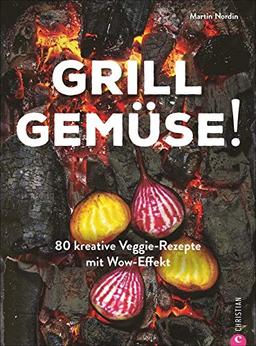 Grill Gemüse!: 80 kreative Veggie-Rezepte mit Wow-Effekt