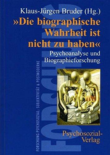 'Die biographische Wahrheit ist nicht zu haben': Psychoanalyse und Biographieforschung (Forschung psychosozial)