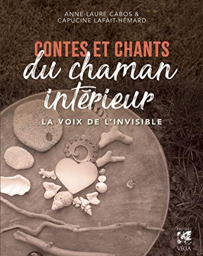 Contes et chants du chaman intérieur : la voix de l'invisible : pour renaître à sa source vive