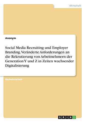 Social Media Recruiting und Employer Branding. Veränderte Anforderungen an die Rekrutierung von Arbeitnehmern der Generation Y und Z in Zeiten wachsender Digitalisierung