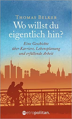 Wo willst du eigentlich hin?: Eine Geschichte über Karriere, Lebensplanung und erfüllende Arbeit (metropolitan Bücher)