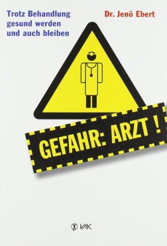 Gefahr Arzt!: Trotz Behandlung gesund werden und auch bleiben