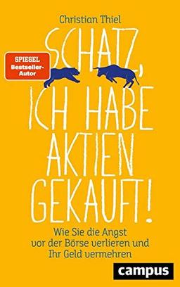 Schatz, ich habe Aktien gekauft!: Wie Sie die Angst vor der Börse verlieren und Ihr Geld vermehren