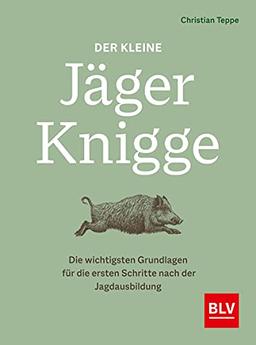 Der kleine Jäger-Knigge: Die wichtigsten Grundlagen für die ersten Schritte nach der Jagdausbildung