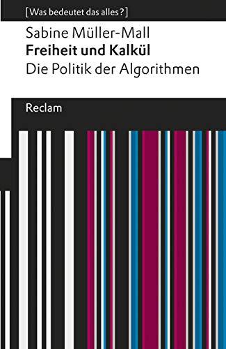 Freiheit und Kalkül. Die Politik der Algorithmen: [Was bedeutet das alles?] (Reclams Universal-Bibliothek)