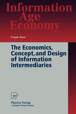 The Economics, Concept, and Design of Information Intermediaries. A Theoretic Approach (Information Age Economy)