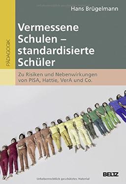 Vermessene Schulen - standardisierte Schüler: Zu Risiken und Nebenwirkungen von PISA, Hattie, VerA & Co.