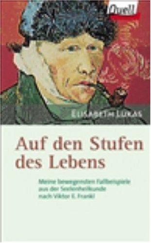 Auf den Stufen des Lebens. Meine bewegensten Fallbeispiele aus der Seelenheilkunde nach Viktor E. Frankl