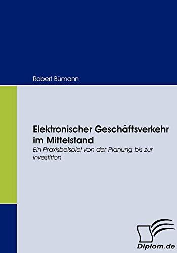 Elektronischer Geschäftsverkehr im Mittelstand. Ein Praxisbeispiel von der Planung bis zur Investition