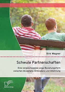 Schwule Partnerschaften: Eine vergleichsweise junge Beziehungsform zwischen Akzeptanz, Ambivalenz und Ablehnung