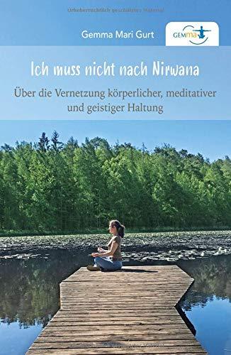 Ich muss nicht nach NIRWANA: Über die Vernetzung körperlicher, meditativer und geistiger Haltung