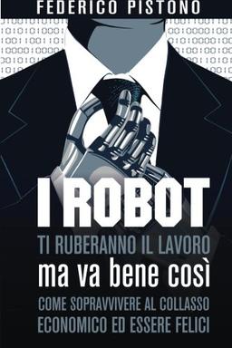 I robot ti ruberanno il lavoro, ma va bene così: come sopravvivere al collasso economico ed essere felici