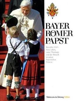 Bayer, Römer, Papst: Benedikt XVI. Sein Leben, seine Theologie und der Besuch in seiner bayrischen Heimat