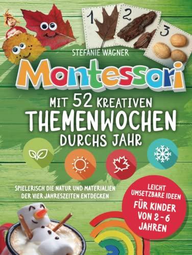 Montessori: Mit 52 kreativen Themenwochen durchs Jahr: leicht umsetzbare Ideen für Kinder von 2 - 6 Jahren - spielerisch die Natur und Materialien der vier Jahreszeiten entdecken