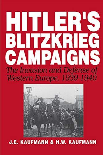 Hitler's Blitzkrieg Campaigns: The Invasion And Defense Of Western Europe, 1939-1940