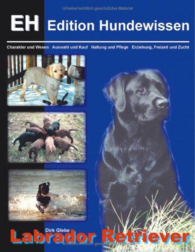 Labrador Retriever: Charakter und Wesen, Auswahl und Kauf, Haltung und Pflege, Erziehung, Freizeit und Zucht