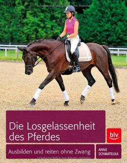 Die Losgelassenheit des Pferdes: Ausbilden und Reiten ohne Zwang