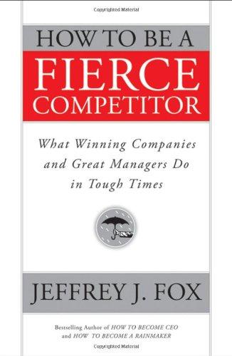 How to Be a Fierce Competitor: What Winning Companies and Great Managers Do in Tough Times