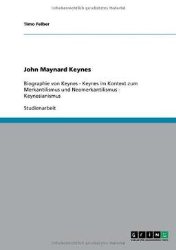 John Maynard Keynes: Biographie von Keynes - Keynes im Kontext zum Merkantilismus und Neomerkantilismus - Keynesianismus