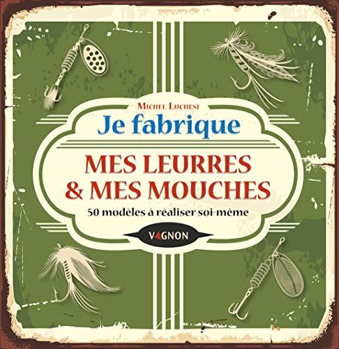 Je fabrique mes leurres et mes mouches: 50 modèles à réaliser soi-même