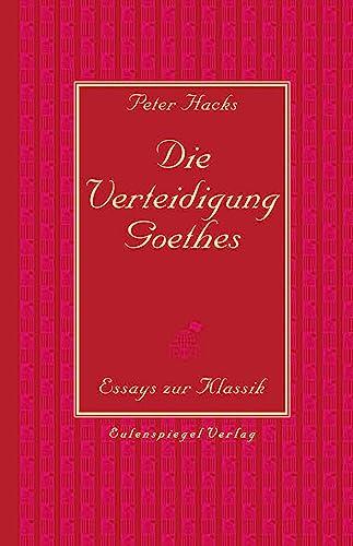 Die Verteidigung Goethes: Essays zur Klassik