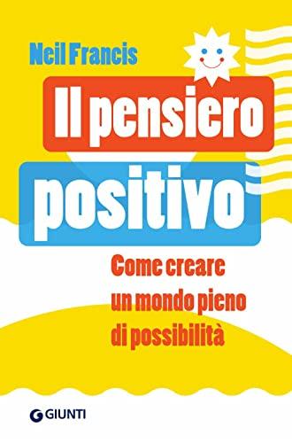 Il pensiero positivo. Come creare un mondo pieno di possibilità (Saggi Giunti. Psicologia)