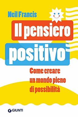 Il pensiero positivo. Come creare un mondo pieno di possibilità (Saggi Giunti. Psicologia)