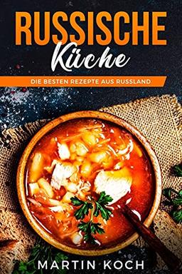 Russische KÜCHE, DIE BESTEN REZEPTE AUS RUSSLAND