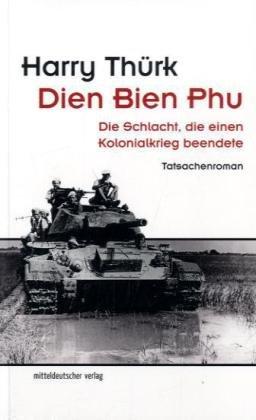 Dien Bien Phu: Die Schlacht, die einen Kolonialkrieg beendete. Tatsachenroman