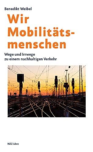 Wir Mobilitätsmenschen: Wege und Irrwege zu einem nachhaltigen Verkehr