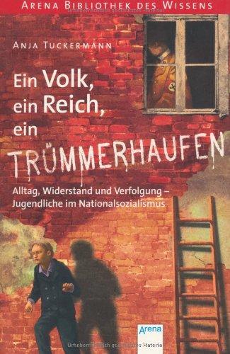 Ein Volk, ein Reich, ein Trümmerhaufen. Alltag, Widerstand und Verfolgung - Jugendliche im Nationalsozialismus: Arena Bibliothek des Wissens. Lebendige Geschichte