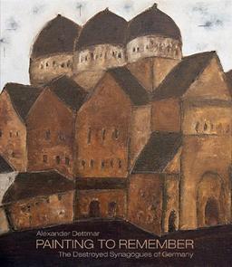 Alexander Dettmar - Painting to Remember: The Destroyed Synagogues of Germany