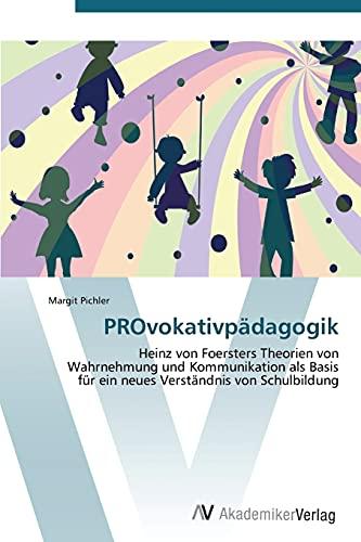 PROvokativpädagogik: Heinz von Foersters Theorien von Wahrnehmung und Kommunikation als Basis für ein neues Verständnis von Schulbildung