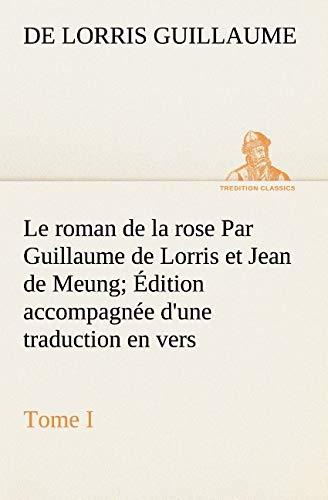 Le roman de la rose Par Guillaume de Lorris et Jean de Meung; Édition accompagnée d'une traduction en vers; Précédée d'une Introduction, Notices historiques et critiques; Tome I (TREDITION CLASSICS)