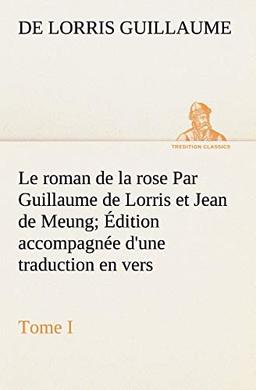 Le roman de la rose Par Guillaume de Lorris et Jean de Meung; Édition accompagnée d'une traduction en vers; Précédée d'une Introduction, Notices historiques et critiques; Tome I (TREDITION CLASSICS)