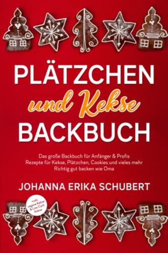 Plätzchen und Kekse Backbuch: Das große Backbuch für Anfänger & Profis - Rezepte für Kekse, Plätzchen, Cookies und vieles mehr - Richtig gut backen wie Oma +inkl. vegane Kekse & Low Carb Kekse